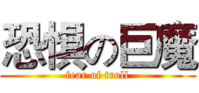 恐惧の巨魔 (fear of troll)