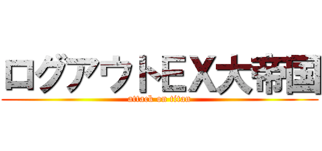 ログアウトＥＸ大帝国 (attack on titan)