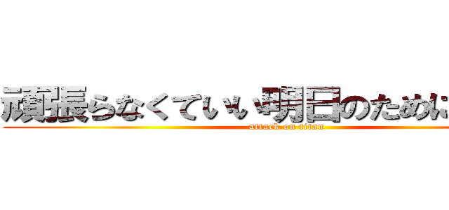 頑張らなくていい明日のために頑張る (attack on titan)