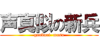 声真似の新兵 (ganbari  masu)