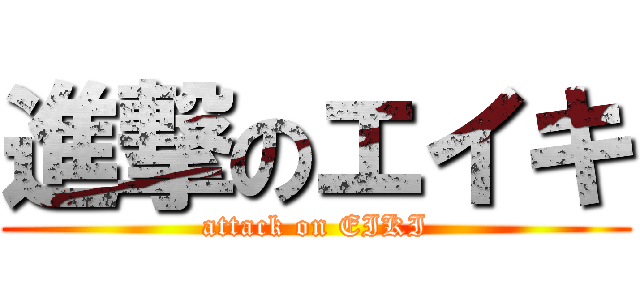 進撃のエイキ (attack on EIKI)