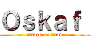 Ｏｓｋａｆ  (attack on titan)