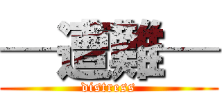 ─遭難─ (distress)