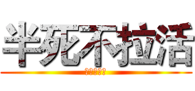 半死不拉活 (半死不拉活)