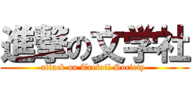 進撃の文学社 (attack on Trefoil Society )