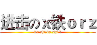 进击のｘ铁ｏｒｚ (wo shi da sha b)