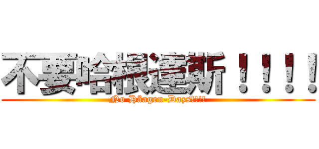 不要哈根達斯！！！！ (No Häagen-Dazs!!!!)