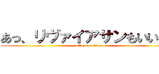 あっ、リヴァイアサンもいいかも (attack on titan)