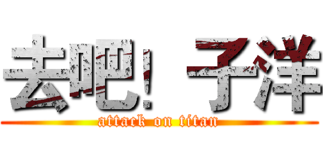 去吧！子洋 (attack on titan)