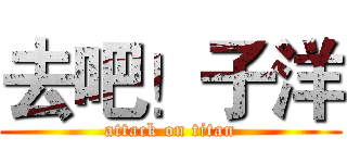 去吧！子洋 (attack on titan)