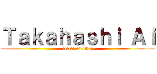 Ｔａｋａｈａｓｈｉ Ａｉ (attack on titan)