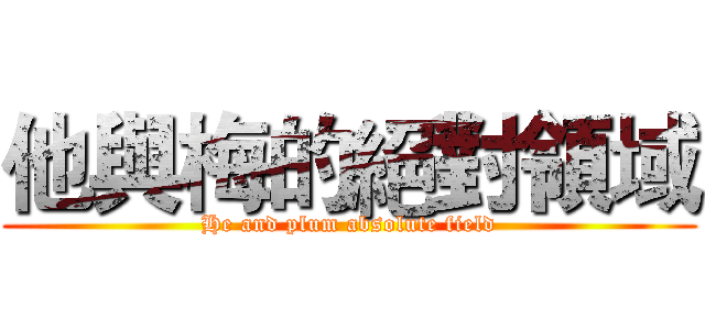 他與梅的絕對領域 (He and plum absolute field)