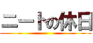 ニートの休日 ()