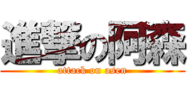進撃の阿森 (attack on asen)
