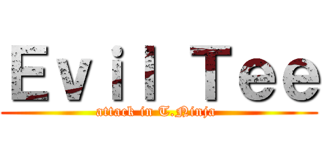 Ｅｖｉｌ Ｔｅｅ (attack in T.Ninja )