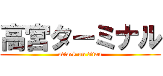 高宮ターミナル (attack on titan)