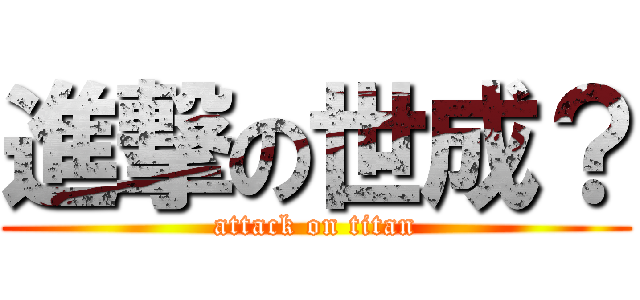 進撃の世成？ (attack on titan)