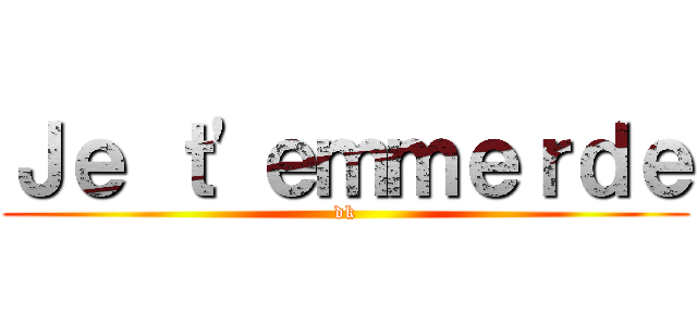 Ｊｅ ｔ'ｅｍｍｅｒｄｅ (dk)