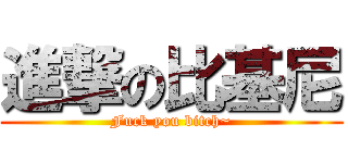 進撃の比基尼 (Fuck you bitch~)