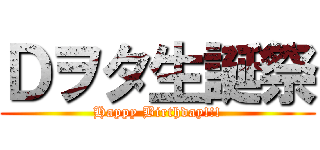 Ｄヲタ生誕祭 (Happy Birthday!!!)