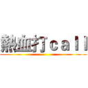 熱血打ｃａｌｌ ()