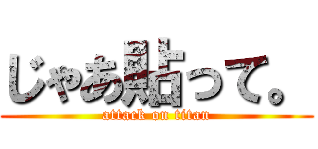 じゃあ貼って。 (attack on titan)