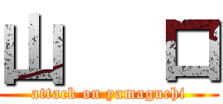 山   口 (attack on yamaguchi)