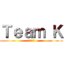 Ｔｅａｍ Ｋ (最強チーム)