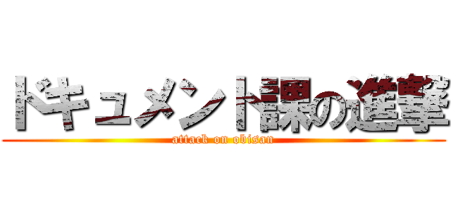 ドキュメント課の進撃 (attack on obisan)