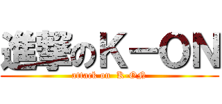 進撃のＫ－ＯＮ (attack on  K-ON)