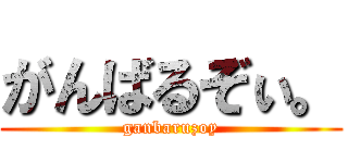がんばるぞぃ。 (ganbaruzoy)