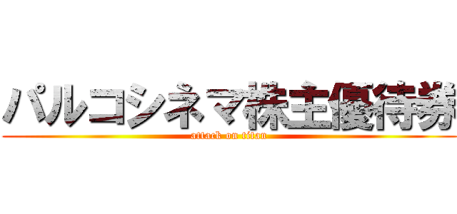 パルコシネマ株主優待券 (attack on titan)