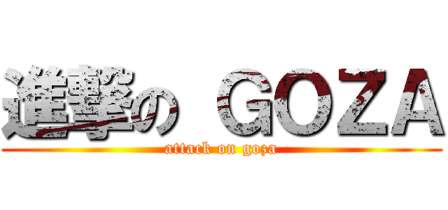 進撃の ＧＯＺＡ (attack on goza)