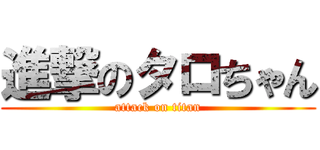 進撃のタロちゃん (attack on titan)