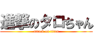 進撃のタロちゃん (attack on titan)