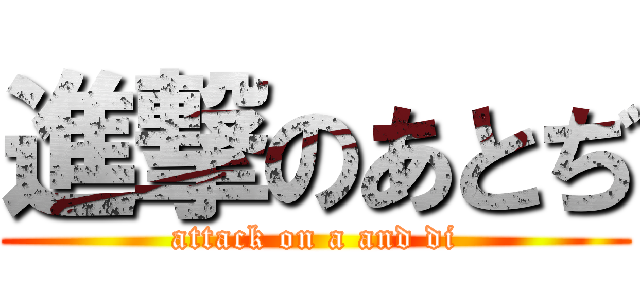 進撃のあとぢ (attack on a and di)