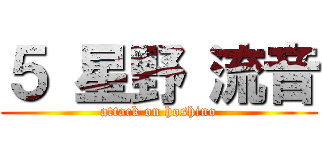 ５ 星野 流音 (attack on hoshino)