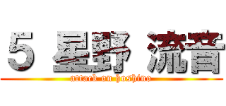 ５ 星野 流音 (attack on hoshino)