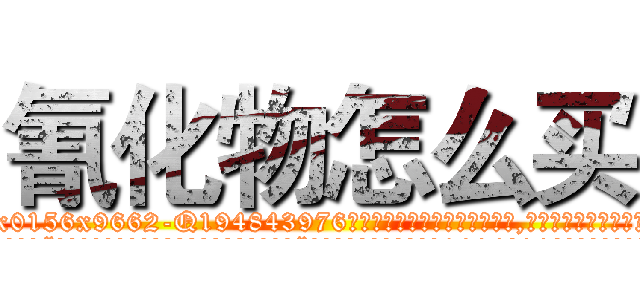 氰化物怎么买 (氰化物怎么买【电.话186x0156x9662-Q194843976林氏药业】我们做的是长期生意,靠的是老客户长期支持
参考消息网2月20日报道 韩媒称，“剩女多、离婚率高的城市，房价一定会上涨。”这是中国经济学家金岩石2016年12月参加在上海举行的房地产相关论坛时说的话。
)