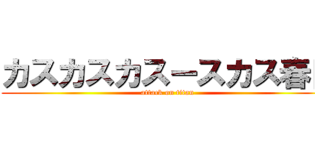 カスカスカスースカス春日 (attack on titan)