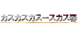 カスカスカスースカス春日 (attack on titan)