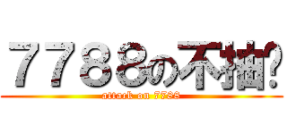 ７７８８の不抽菸 (attack on 7788)