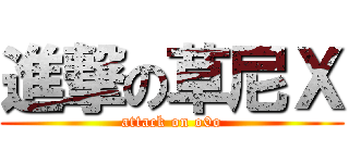 進撃の草尼Ｘ (attack on o0o)