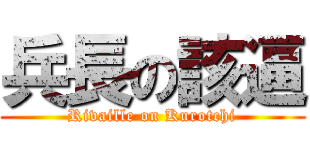 兵長の該逼 (Rivaille on Kurotchi)