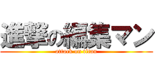 進撃の編集マン (attack on titan)