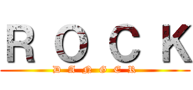 Ｒ Ｏ Ｃ Ｋ (D  A  N  G  E  R)