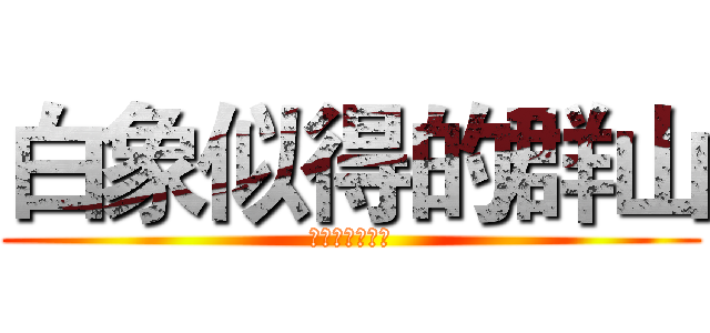 白象似得的群山 (绝赞！放送中！)