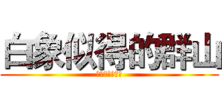 白象似得的群山 (绝赞！放送中！)