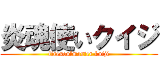 炎魂使いクイジ (firesoulmaster kuiji)