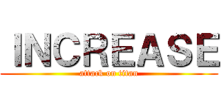 ＩＮＣＲＥＡＳＥ (attack on titan)